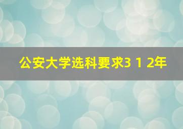 公安大学选科要求3 1 2年